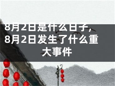 8月2日是什么日子,8月2日发生了什么重大事件