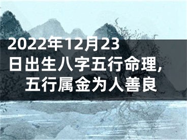 2022年12月23日出生八字五行命理,五行属金为人善良