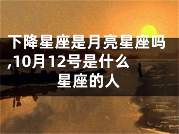 下降星座是月亮星座吗,10月12号是什么星座的人