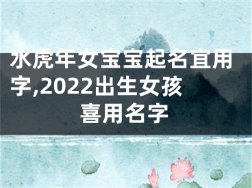 水虎年女宝宝起名宜用字,2022出生女孩喜用名字