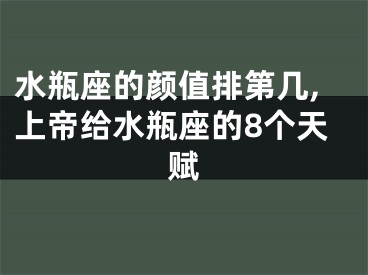 水瓶座的颜值排第几,上帝给水瓶座的8个天赋