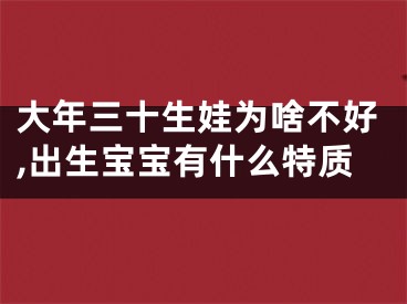 大年三十生娃为啥不好,出生宝宝有什么特质