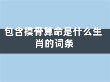 包含摸骨算命是什么生肖的词条