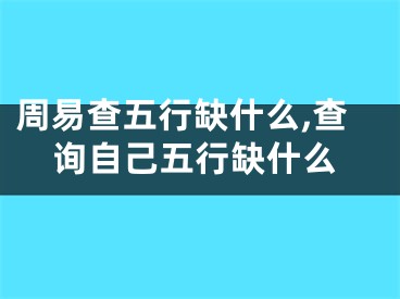 周易查五行缺什么,查询自己五行缺什么