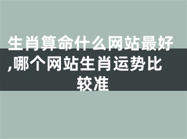 生肖算命什么网站最好,哪个网站生肖运势比较准