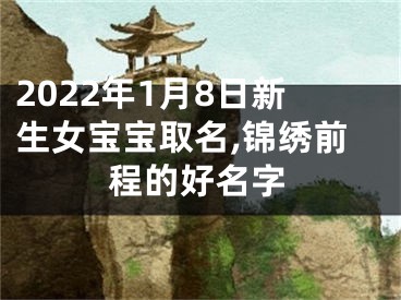 2022年1月8日新生女宝宝取名,锦绣前程的好名字