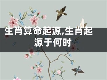 生肖算命起源,生肖起源于何时