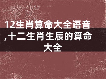 12生肖算命大全语音,十二生肖生辰的算命大全