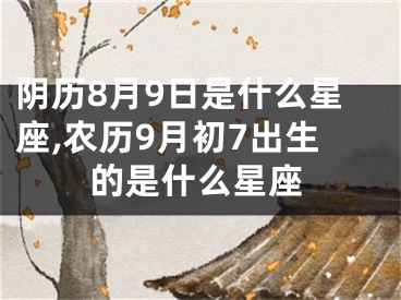 阴历8月9日是什么星座,农历9月初7出生的是什么星座