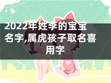 2022年姓李的宝宝名字,属虎孩子取名喜用字