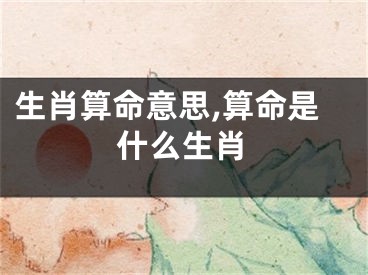 生肖算命意思,算命是什么生肖