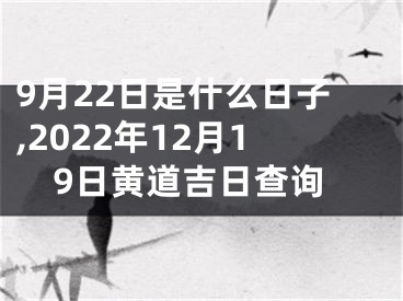 9月22日是什么日子,2022年12月19日黄道吉日查询