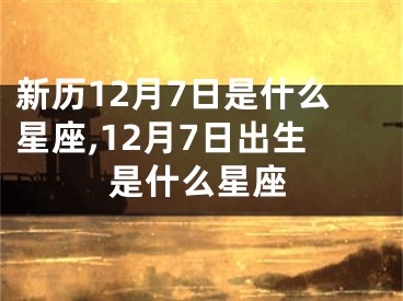 新历12月7日是什么星座,12月7日出生是什么星座