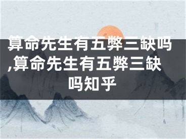 算命先生有五弊三缺吗,算命先生有五弊三缺吗知乎