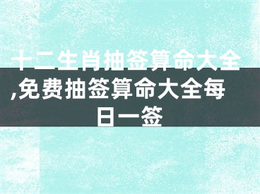 十二生肖抽签算命大全,免费抽签算命大全每日一签