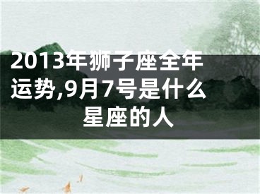 2013年狮子座全年运势,9月7号是什么星座的人