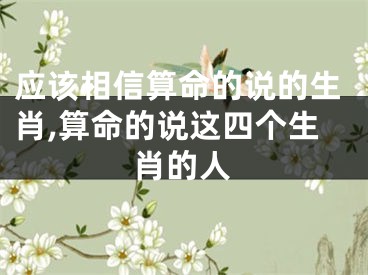 应该相信算命的说的生肖,算命的说这四个生肖的人