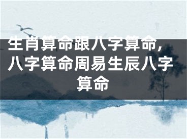 生肖算命跟八字算命,八字算命周易生辰八字算命