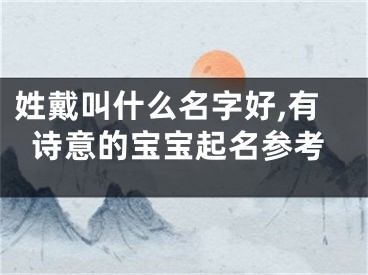 姓戴叫什么名字好,有诗意的宝宝起名参考