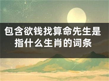 包含欲钱找算命先生是指什么生肖的词条