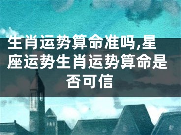 生肖运势算命准吗,星座运势生肖运势算命是否可信