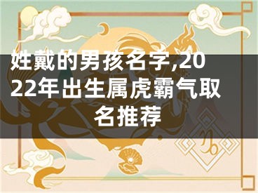 姓戴的男孩名字,2022年出生属虎霸气取名推荐