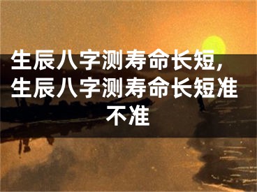 生辰八字测寿命长短,生辰八字测寿命长短准不准