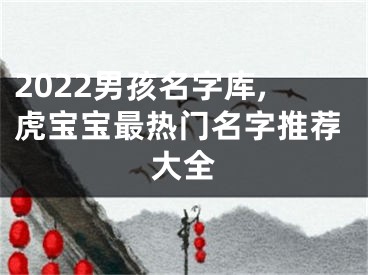 2022男孩名字库,虎宝宝最热门名字推荐大全