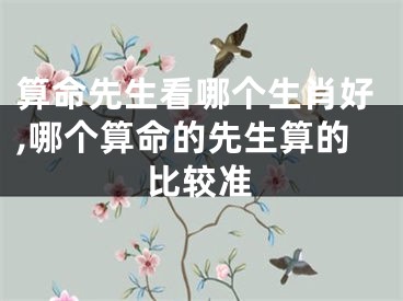 算命先生看哪个生肖好,哪个算命的先生算的比较准