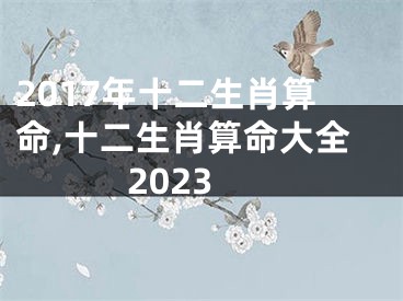 2017年十二生肖算命,十二生肖算命大全2023