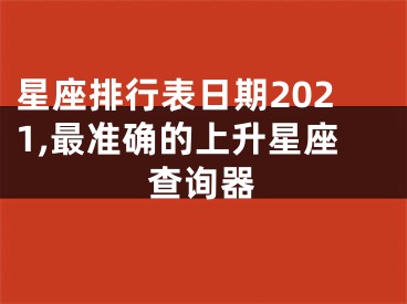 星座排行表日期2021,最准确的上升星座查询器