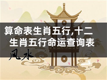 算命表生肖五行,十二生肖五行命运查询表