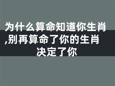 为什么算命知道你生肖,别再算命了你的生肖决定了你