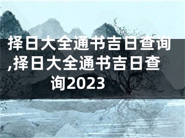 择日大全通书吉日查询,择日大全通书吉日查询2023