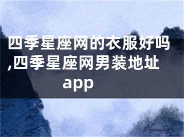 四季星座网的衣服好吗,四季星座网男装地址 app