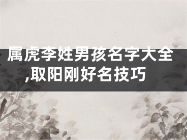 属虎李姓男孩名字大全,取阳刚好名技巧