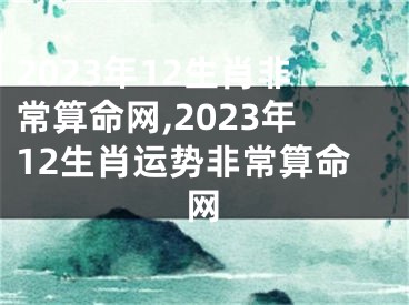 2023年12生肖非常算命网,2023年12生肖运势非常算命网