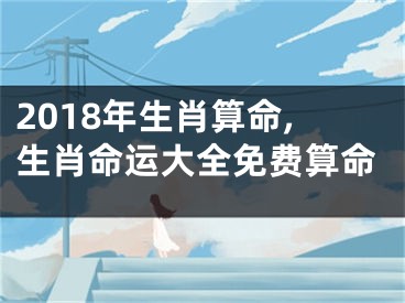 2018年生肖算命,生肖命运大全免费算命