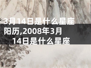 3月14日是什么星座阳历,2008年3月14日是什么星座