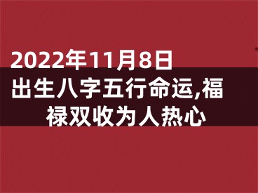 2022年11月8日出生八字五行命运,福禄双收为人热心