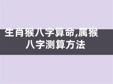 生肖猴八字算命,属猴八字测算方法