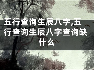 五行查询生辰八字,五行查询生辰八字查询缺什么