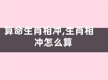 算命生肖相冲,生肖相冲怎么算