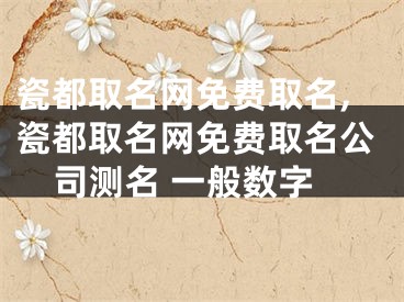 瓷都取名网免费取名,瓷都取名网免费取名公司测名 一般数字