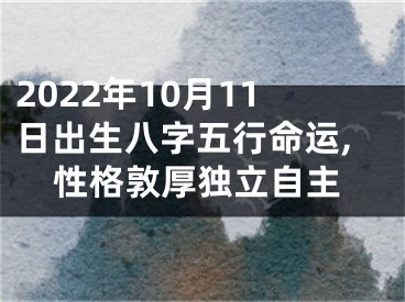 2022年10月11日出生八字五行命运,性格敦厚独立自主