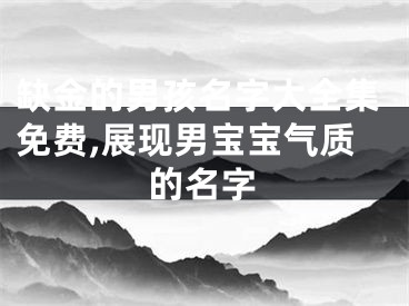 缺金的男孩名字大全集免费,展现男宝宝气质的名字