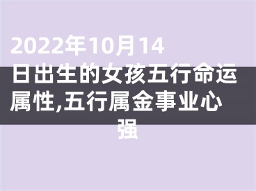 2022年10月14日出生的女孩五行命运属性,五行属金事业心强