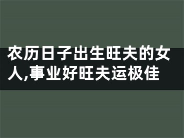 农历日子出生旺夫的女人,事业好旺夫运极佳