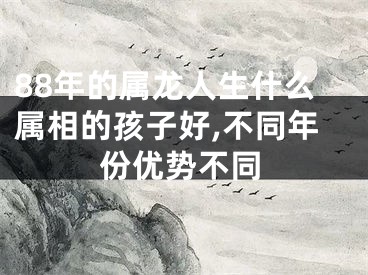 88年的属龙人生什么属相的孩子好,不同年份优势不同