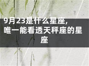 9月23是什么星座,唯一能看透天秤座的星座